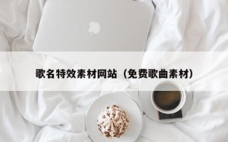 北票歌名特效素材网站（免费歌曲素材）